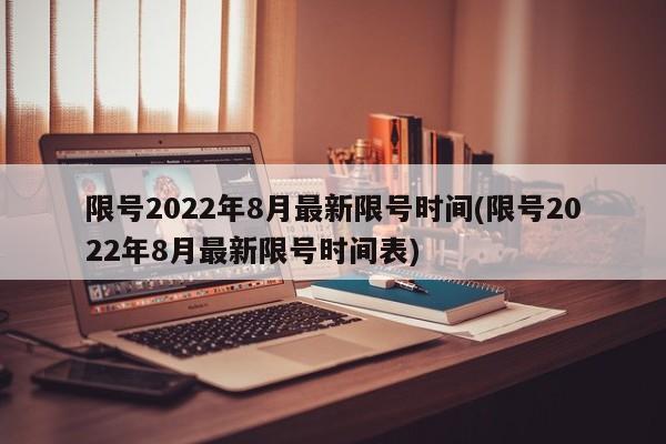限号2022年8月最新限号时间(限号2022年8月最新限号时间表)