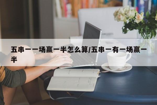 五串一一场赢一半怎么算/五串一有一场赢一半