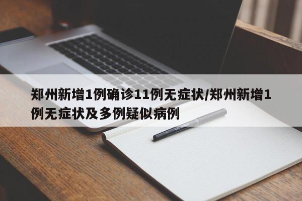 郑州新增1例确诊11例无症状/郑州新增1例无症状及多例疑似病例