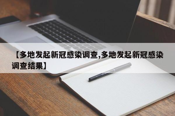 【多地发起新冠感染调查,多地发起新冠感染调查结果】