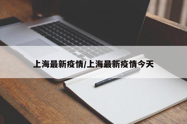 上海最新疫情/上海最新疫情今天