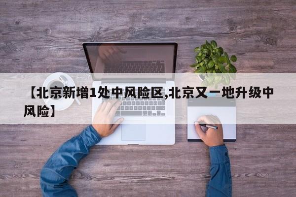 【北京新增1处中风险区,北京又一地升级中风险】