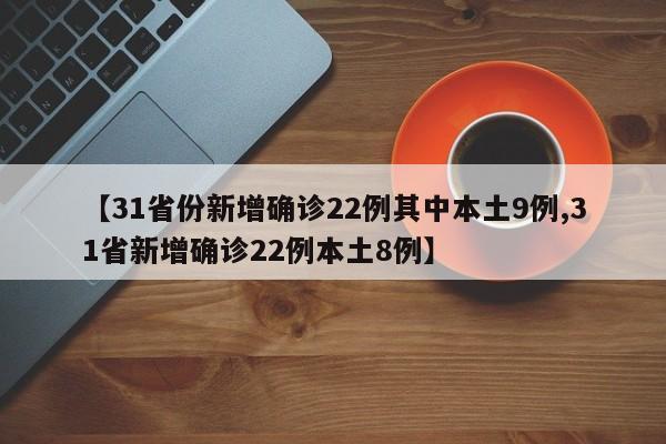 【31省份新增确诊22例其中本土9例,31省新增确诊22例本土8例】