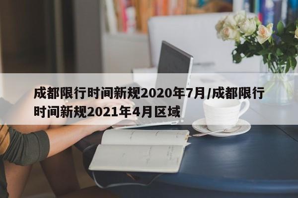 成都限行时间新规2020年7月/成都限行时间新规2021年4月区域