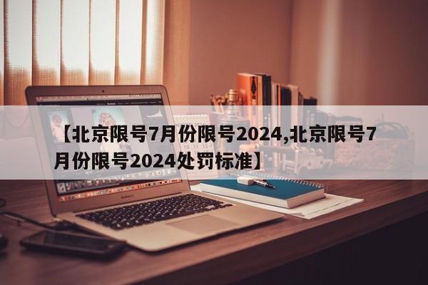 【北京限号7月份限号2024,北京限号7月份限号2024处罚标准】