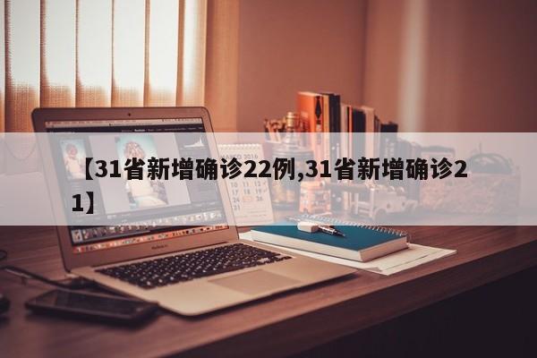 【31省新增确诊22例,31省新增确诊21】