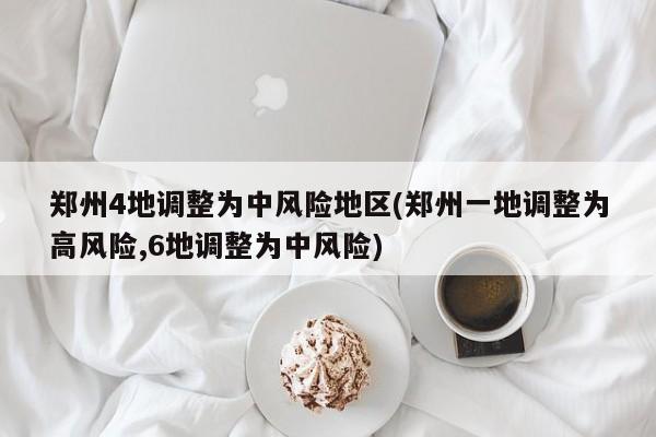 郑州4地调整为中风险地区(郑州一地调整为高风险,6地调整为中风险)