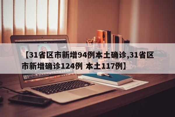 【31省区市新增94例本土确诊,31省区市新增确诊124例 本土117例】