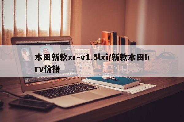 本田新款xr-v1.5lxi/新款本田hrv价格