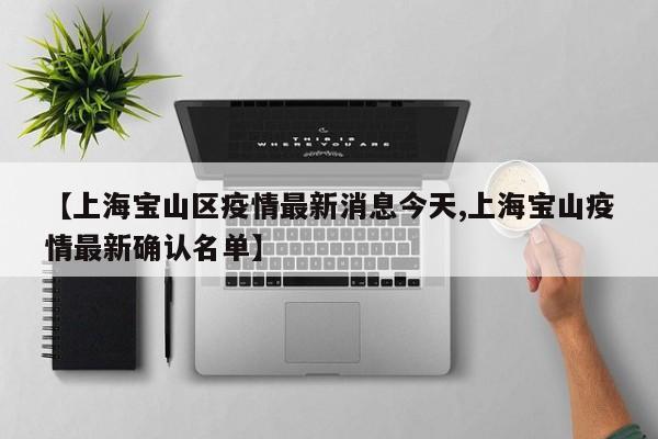 【上海宝山区疫情最新消息今天,上海宝山疫情最新确认名单】