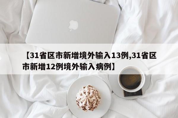 【31省区市新增境外输入13例,31省区市新增12例境外输入病例】