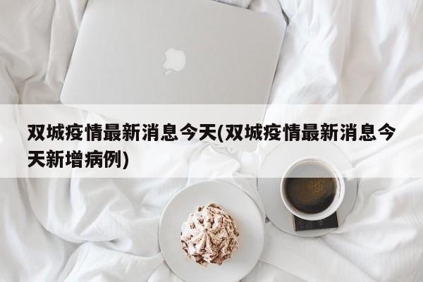 双城疫情最新消息今天(双城疫情最新消息今天新增病例)