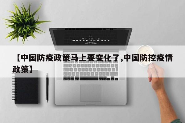 【中国防疫政策马上要变化了,中国防控疫情政策】