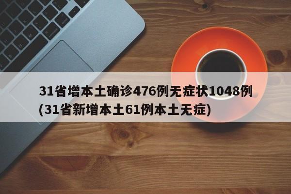 31省增本土确诊476例无症状1048例(31省新增本土61例本土无症)