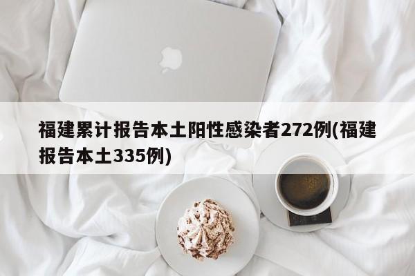 福建累计报告本土阳性感染者272例(福建报告本土335例)