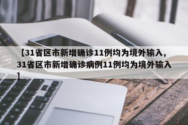 【31省区市新增确诊11例均为境外输入,31省区市新增确诊病例11例均为境外输入】
