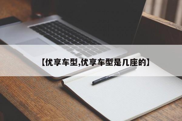 【优享车型,优享车型是几座的】