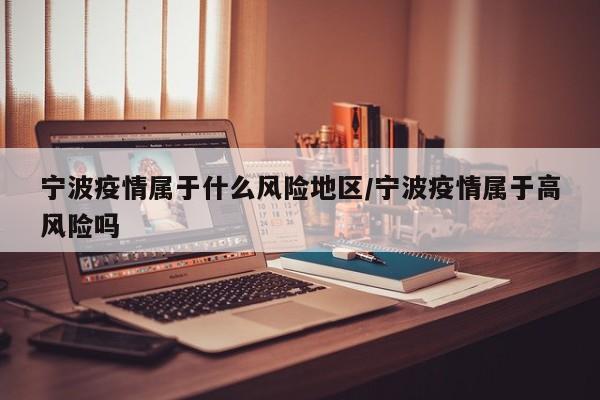 宁波疫情属于什么风险地区/宁波疫情属于高风险吗