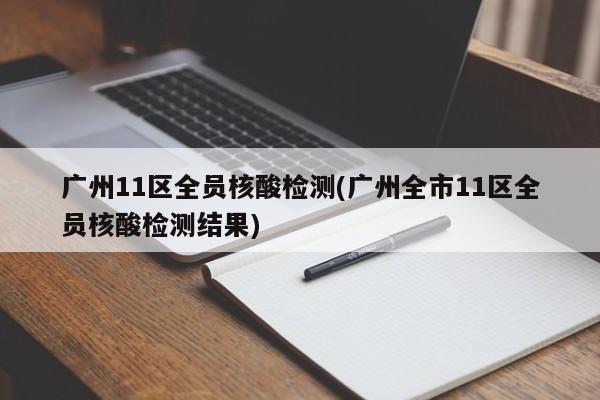 广州11区全员核酸检测(广州全市11区全员核酸检测结果)