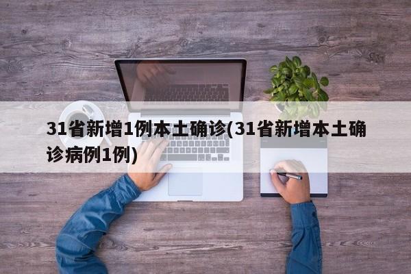 31省新增1例本土确诊(31省新增本土确诊病例1例)
