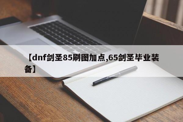【dnf剑圣85刷图加点,65剑圣毕业装备】