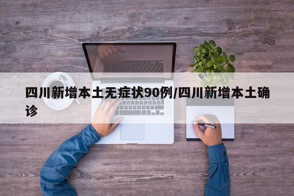 四川新增本土无症状90例/四川新增本土确诊