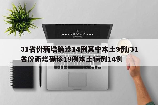 31省份新增确诊14例其中本土9例/31省份新增确诊19例本土病例14例