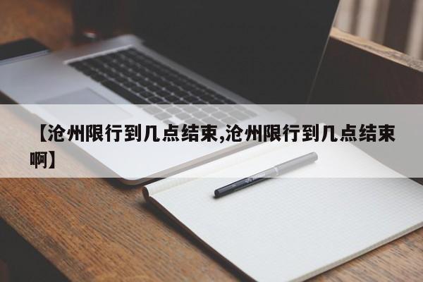 【沧州限行到几点结束,沧州限行到几点结束啊】