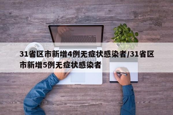 31省区市新增4例无症状感染者/31省区市新增5例无症状感染者