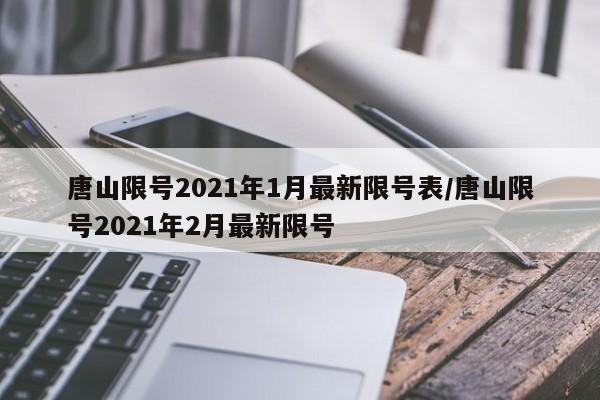 唐山限号2021年1月最新限号表/唐山限号2021年2月最新限号
