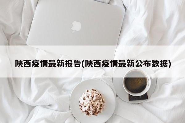 陕西疫情最新报告(陕西疫情最新公布数据)