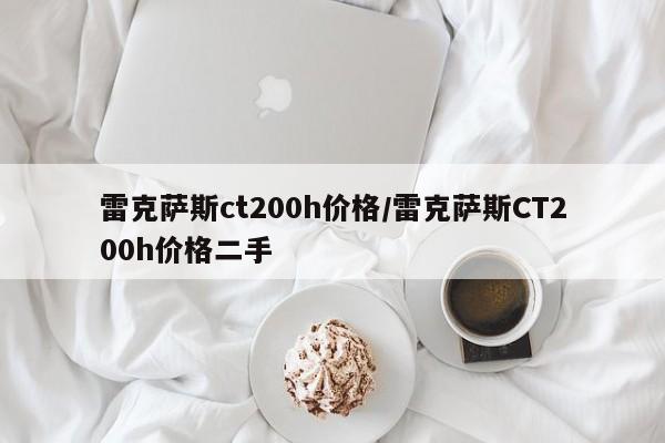 雷克萨斯ct200h价格/雷克萨斯CT200h价格二手