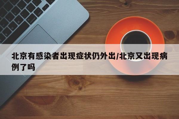 北京有感染者出现症状仍外出/北京又出现病例了吗
