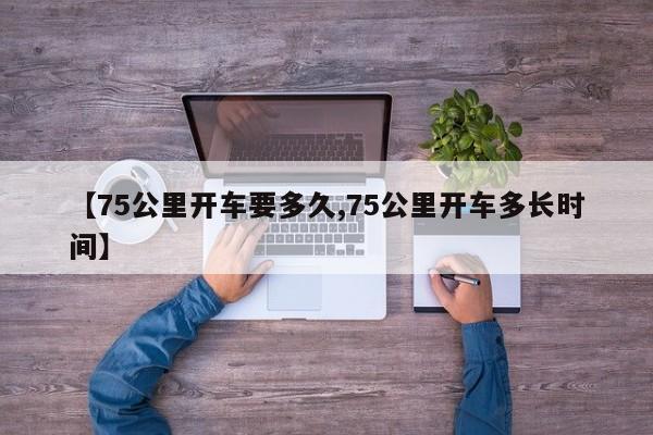 【75公里开车要多久,75公里开车多长时间】