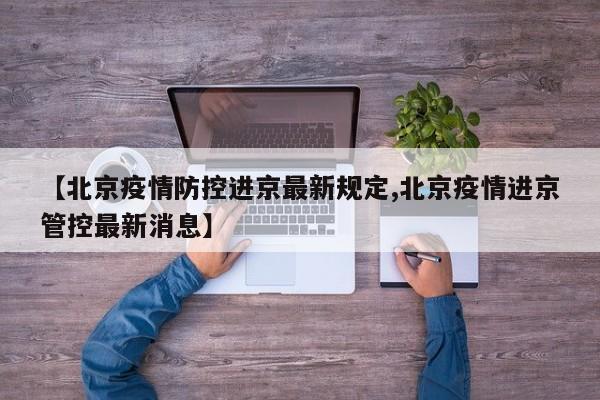 【北京疫情防控进京最新规定,北京疫情进京管控最新消息】