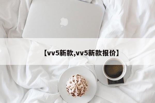 【vv5新款,vv5新款报价】
