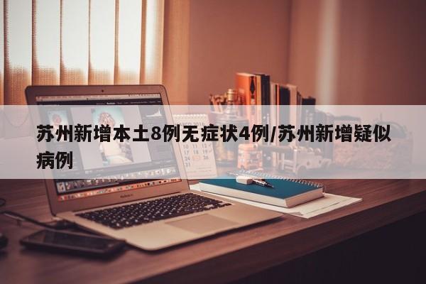 苏州新增本土8例无症状4例/苏州新增疑似病例