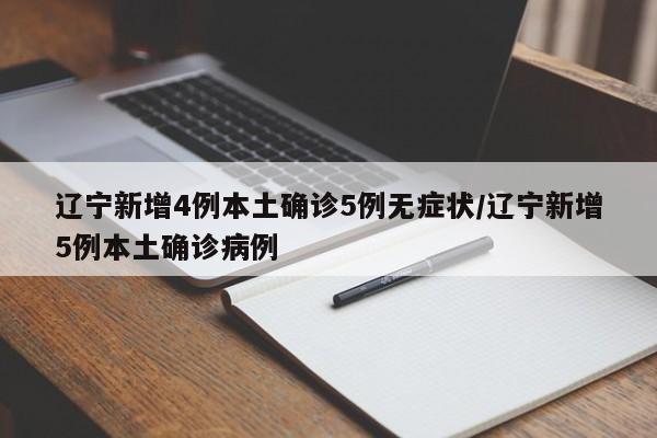 辽宁新增4例本土确诊5例无症状/辽宁新增5例本土确诊病例