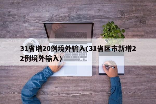 31省增20例境外输入(31省区市新增22例境外输入)