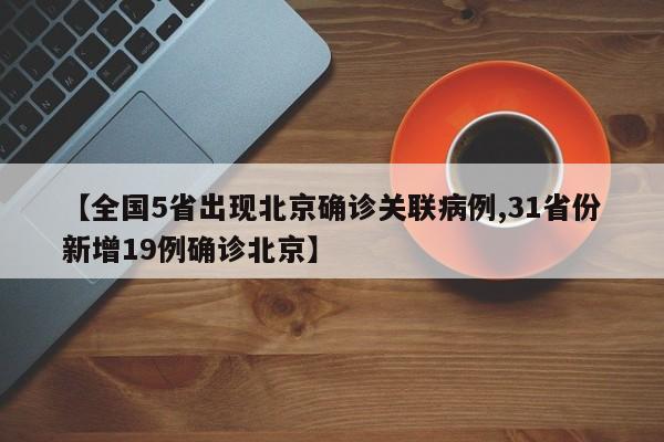【全国5省出现北京确诊关联病例,31省份新增19例确诊北京】