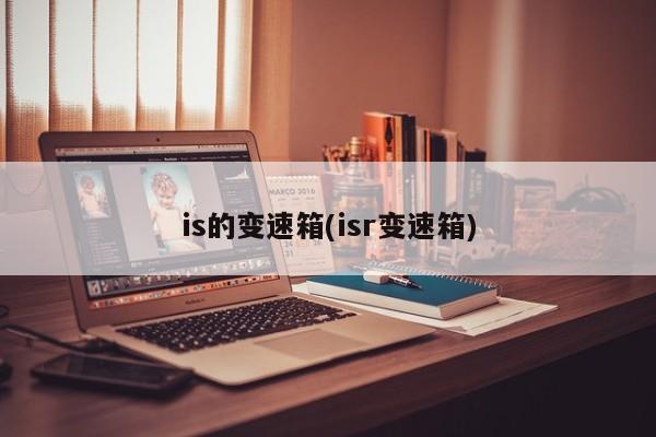 is的变速箱(isr变速箱)