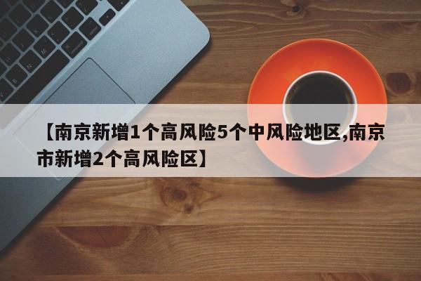 【南京新增1个高风险5个中风险地区,南京市新增2个高风险区】