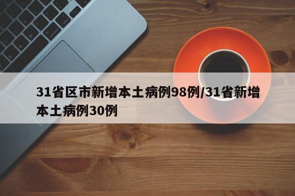31省区市新增本土病例98例/31省新增本土病例30例
