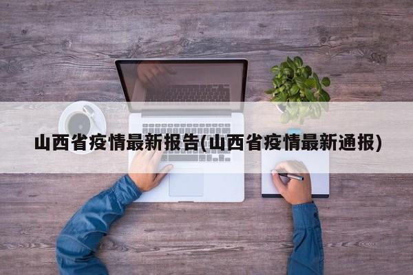 山西省疫情最新报告(山西省疫情最新通报)