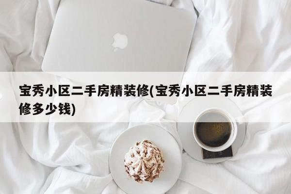 宝秀小区二手房精装修(宝秀小区二手房精装修多少钱)
