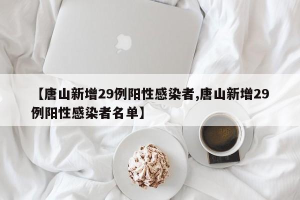 【唐山新增29例阳性感染者,唐山新增29例阳性感染者名单】