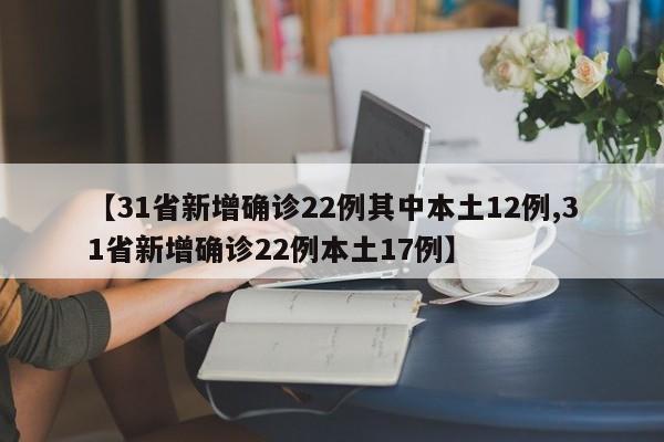 【31省新增确诊22例其中本土12例,31省新增确诊22例本土17例】