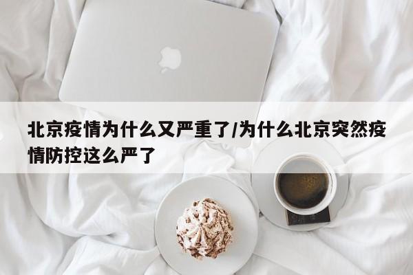 北京疫情为什么又严重了/为什么北京突然疫情防控这么严了