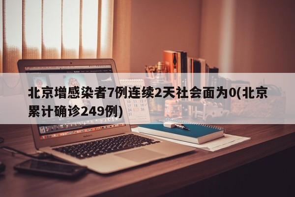 北京增感染者7例连续2天社会面为0(北京累计确诊249例)