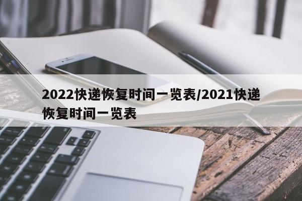 2022快递恢复时间一览表/2021快递恢复时间一览表